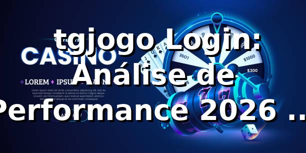 📊 tgjogo Login: Análise de Performance 2026 - 94% Taxa Sucesso